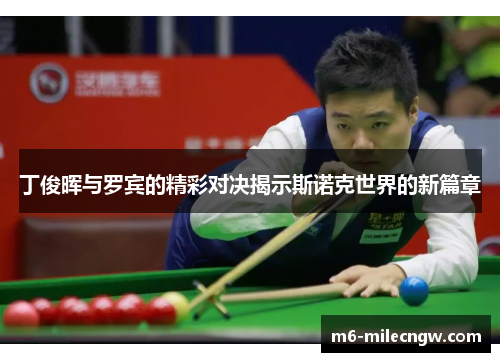 丁俊晖与罗宾的精彩对决揭示斯诺克世界的新篇章